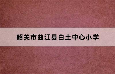 韶关市曲江县白土中心小学