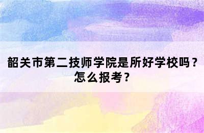 韶关市第二技师学院是所好学校吗？怎么报考？