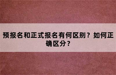 预报名和正式报名有何区别？如何正确区分？