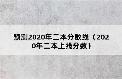 预测2020年二本分数线（2020年二本上线分数）