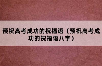 预祝高考成功的祝福语（预祝高考成功的祝福语八字）