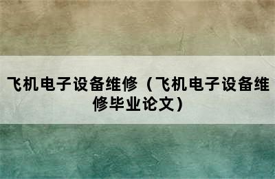 飞机电子设备维修（飞机电子设备维修毕业论文）