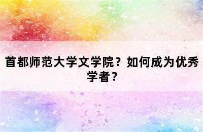 首都师范大学文学院？如何成为优秀学者？