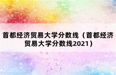 首都经济贸易大学分数线（首都经济贸易大学分数线2021）