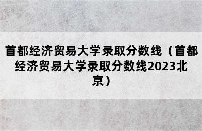 首都经济贸易大学录取分数线（首都经济贸易大学录取分数线2023北京）