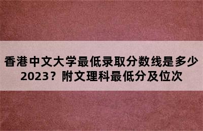 香港中文大学最低录取分数线是多少2023？附文理科最低分及位次