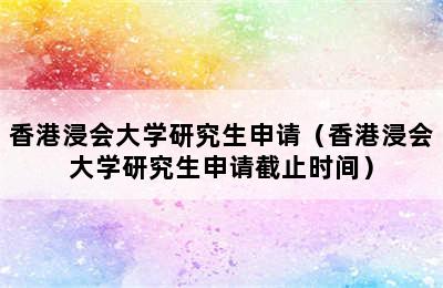 香港浸会大学研究生申请（香港浸会大学研究生申请截止时间）