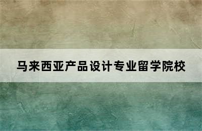 马来西亚产品设计专业留学院校