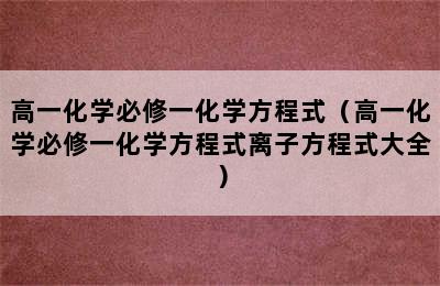 高一化学必修一化学方程式（高一化学必修一化学方程式离子方程式大全）