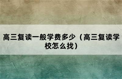 高三复读一般学费多少（高三复读学校怎么找）