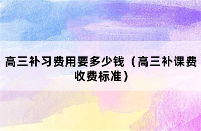 高三补习费用要多少钱（高三补课费收费标准）