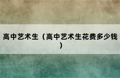 高中艺术生（高中艺术生花费多少钱）