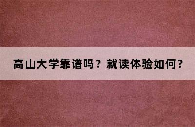 高山大学靠谱吗？就读体验如何？