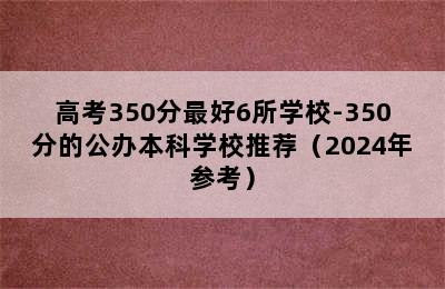 高考350分最好6所学校-350分的公办本科学校推荐（2024年参考）