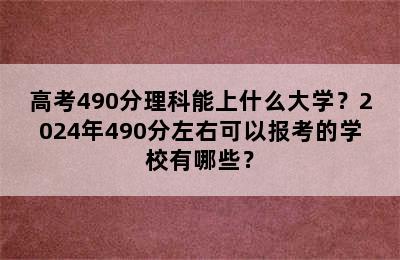 高考490分理科能上什么大学？2024年490分左右可以报考的学校有哪些？