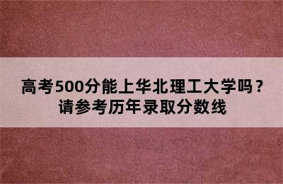 高考500分能上华北理工大学吗？请参考历年录取分数线