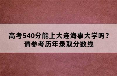 高考540分能上大连海事大学吗？请参考历年录取分数线