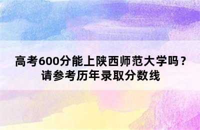 高考600分能上陕西师范大学吗？请参考历年录取分数线