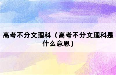 高考不分文理科（高考不分文理科是什么意思）