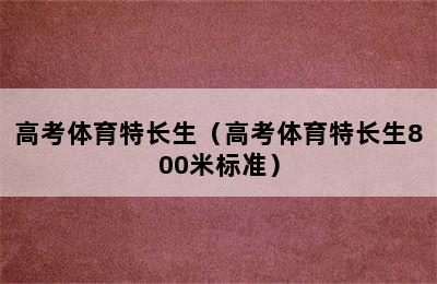 高考体育特长生（高考体育特长生800米标准）