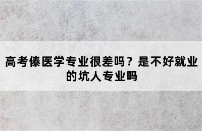 高考傣医学专业很差吗？是不好就业的坑人专业吗