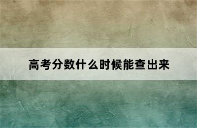 高考分数什么时候能查出来