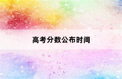 高考分数公布时间