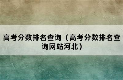 高考分数排名查询（高考分数排名查询网站河北）