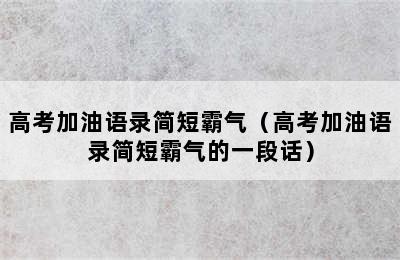 高考加油语录简短霸气（高考加油语录简短霸气的一段话）