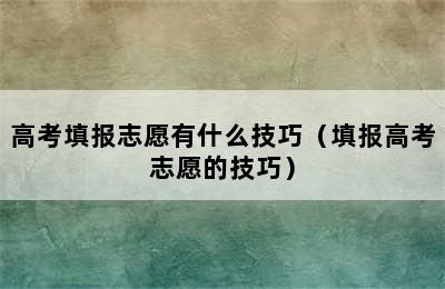 高考填报志愿有什么技巧（填报高考志愿的技巧）