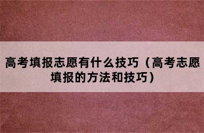 高考填报志愿有什么技巧（高考志愿填报的方法和技巧）