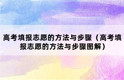 高考填报志愿的方法与步骤（高考填报志愿的方法与步骤图解）