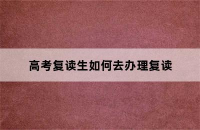 高考复读生如何去办理复读