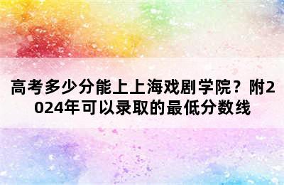 高考多少分能上上海戏剧学院？附2024年可以录取的最低分数线