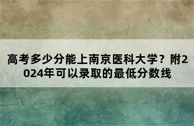 高考多少分能上南京医科大学？附2024年可以录取的最低分数线