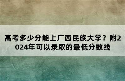 高考多少分能上广西民族大学？附2024年可以录取的最低分数线