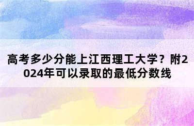 高考多少分能上江西理工大学？附2024年可以录取的最低分数线