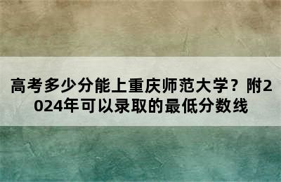 高考多少分能上重庆师范大学？附2024年可以录取的最低分数线