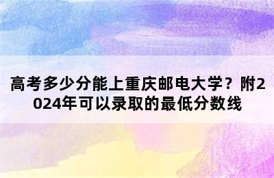 高考多少分能上重庆邮电大学？附2024年可以录取的最低分数线