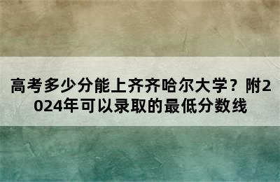 高考多少分能上齐齐哈尔大学？附2024年可以录取的最低分数线