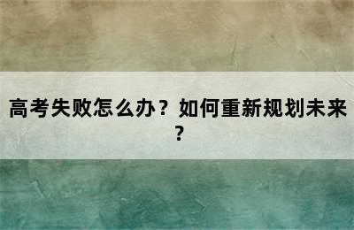 高考失败怎么办？如何重新规划未来？