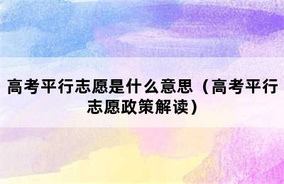 高考平行志愿是什么意思（高考平行志愿政策解读）