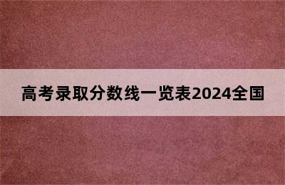 高考录取分数线一览表2024全国