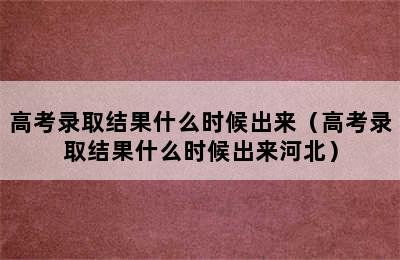 高考录取结果什么时候出来（高考录取结果什么时候出来河北）