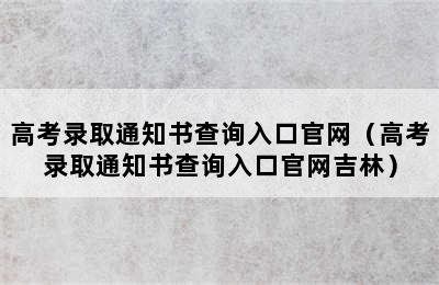 高考录取通知书查询入口官网（高考录取通知书查询入口官网吉林）