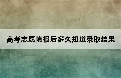 高考志愿填报后多久知道录取结果