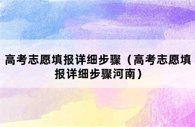 高考志愿填报详细步骤（高考志愿填报详细步骤河南）