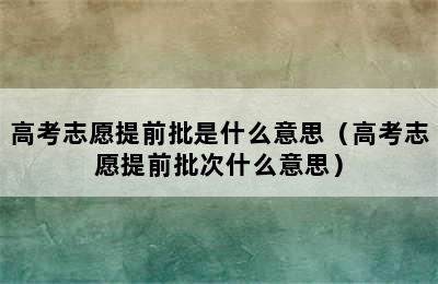 高考志愿提前批是什么意思（高考志愿提前批次什么意思）