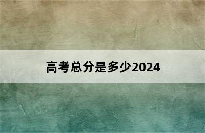 高考总分是多少2024