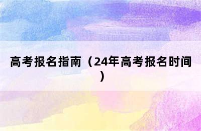 高考报名指南（24年高考报名时间）